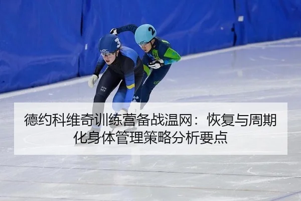 德约科维奇训练营备战温网：恢复与周期化身体管理策略分析要点（bsport）