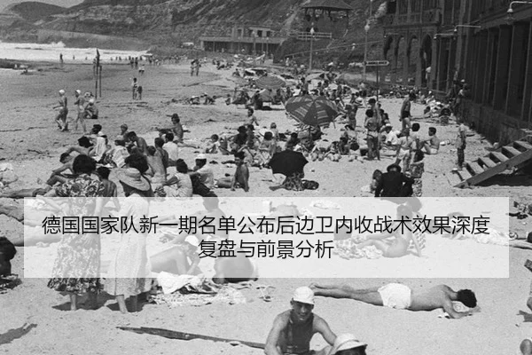 德国国家队新一期名单公布后边卫内收战术效果深度复盘与前景分析（bsport）